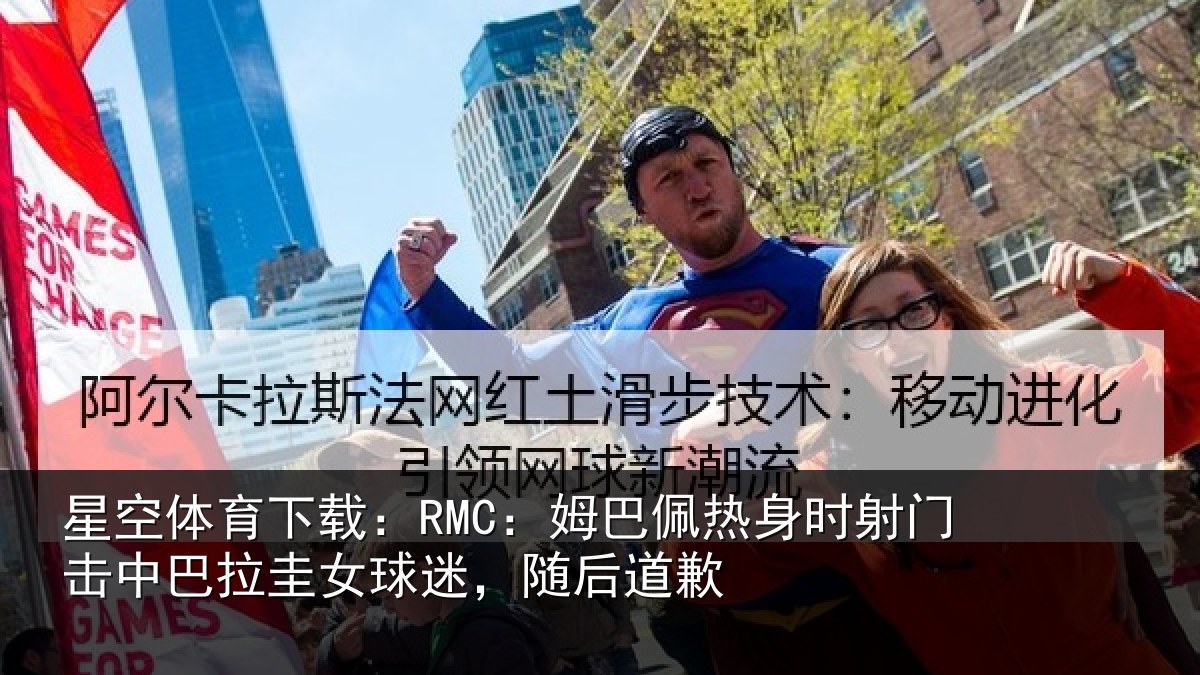 星空体育下载:RMC:姆巴佩热身时射门击中巴拉圭女球迷,随后道歉