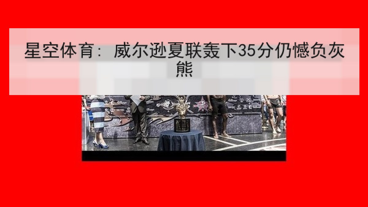 星空体育: 威尔逊夏联轰下35分仍憾负灰熊
