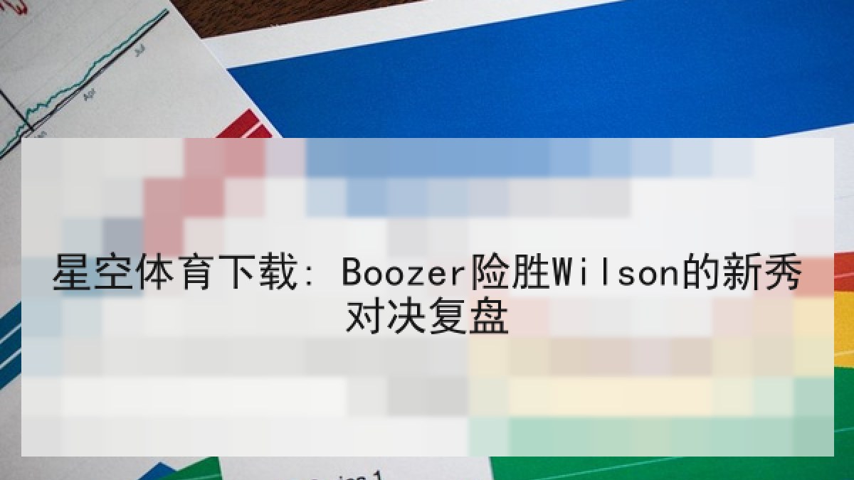 星空体育下载: Boozer险胜Wilson的新秀对决复盘 星空体育下载: Boozer险胜Wilson的新秀对决复盘