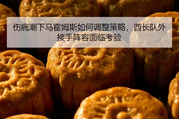 伤病潮下马霍姆斯如何调整策略，酋长队外接手阵容面临考验