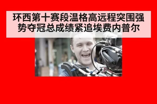 环西第十赛段温格高远程突围强势夺冠总成绩紧追埃费内普尔